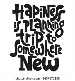 Happiness is planning a trip to somewhere new. Funny slogan about vacation. Sketch quote, phrase on white background. Unique hand lettering and custom typography for your design. 