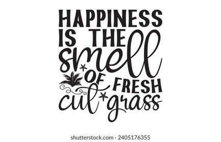 Happiness Is The Smell Of Fresh Cut Grass- Summer t- shirt design, Hand drawn lettering phrase, Illustration for prints on bags, posters, cards, eps, Files for Cutting Vector illustration Template.
