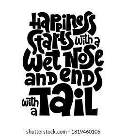 Happiness starts with a wet nose and ends with a tail. Unique vector hand drawn inspirational funny, positive quote for pet owners, veterinarians, pet stores. Poster, banner, textile, design element.