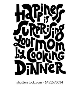 Happiness is surprising your mom by cooking dinner. Hand drawn illustrated lettering quote about food preparation. Cooking slogans handwritten black lettering.