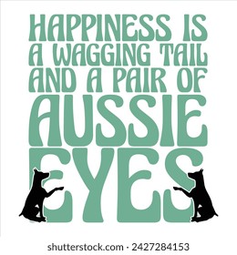 HAPPINESS IS A WAGGING TAIL AND A PAIR OF AUSSIE EYES  DOG T-SHIRT DESIGN