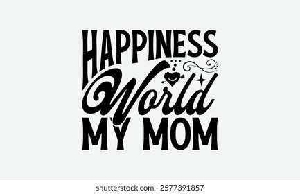 Happiness World My Mom - Mom T-Shirt Design, Illustration With Hand-Lettering And Decoration Elements, Silhouette Cameo, Files For Cutting.