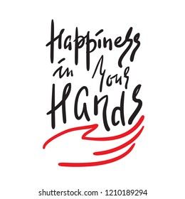 Happiness in your hands -simple inspire and motivational quote. Hand drawn beautiful lettering. Print for inspirational poster, t-shirt, bag, cups, card, flyer, sticker, badge.Elegant calligraphy sign