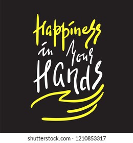 Happiness in your hands -simple inspire and motivational quote. Hand drawn beautiful lettering. Print for inspirational poster, t-shirt, bag, cups, card, flyer, sticker, badge.Elegant calligraphy sign