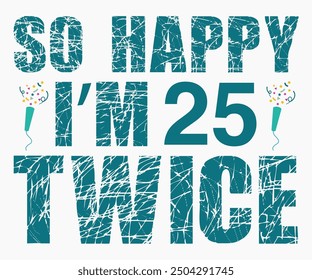 So Happy I’m 25 Twice Svg,Happy Birthday Svg,Birthday Cut File,Birthday Svg,Cut File,Cricut,Birthday Silhouette,Silhouette