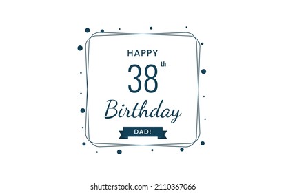 Happy  38 birthday dad , Greeting card, Vector illustration design.
