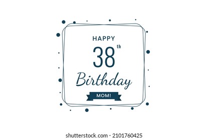 Happy  38th  Birthday Mom, Greeting card, Vector illustration design.
