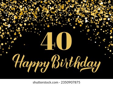 Happy 40th Birthday handwritten celebration poster. Black and gold confetti birthday or anniversary party decorations. Vector template for greeting card, postcard, banner, sign, etc