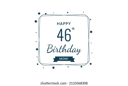 Happy 46 Birthday Mom, Greeting card, Vector illustration design.
