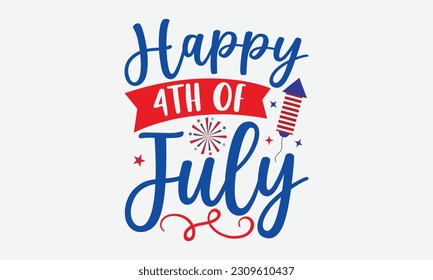 Happy 4th Of July - 4th Of July T-Shirt Design, America Flag Quotes, Hand Drawn Lettering Phrase Isolated On White Background.