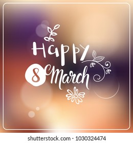 Happy 8 March Greeting Card Hand Drawn Lettering Over Beautiful Blurred Background Women Holiday Decoration Vector Illustration