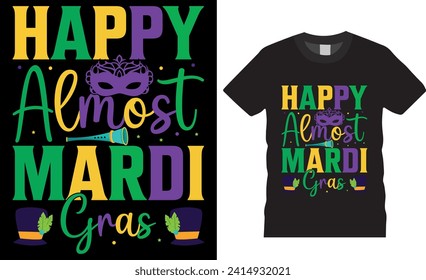 Happy almost mardi gras Typography Vector Graphic T-shirt Design. Mardi Gras T Shirt Design Vector Template. Mardi Gras parade party Men, Women t-shirt design, Mardi Gras Fat Tuesday Shirts design