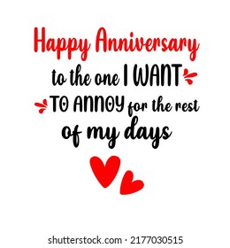 happy anniversary to the one i want to annoy for the rest of my dais a vector design for printing on various surfaces like t shirt, mug etc.ys