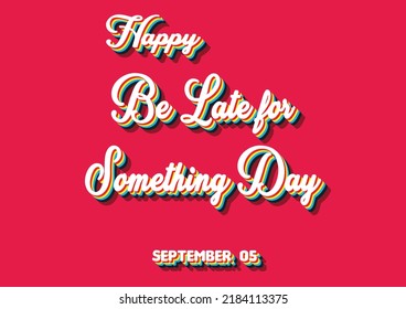 Happy Be Late for Something Day, September 05. Calendar of September Retro Text Effect, Vector design