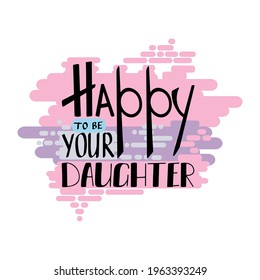 Happy to be your daughter lettering. Mothers day greeting.