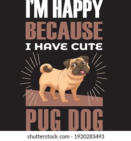 I'm happy because I have a pug dog t shirt design. vector design. dog lover t shirt design.