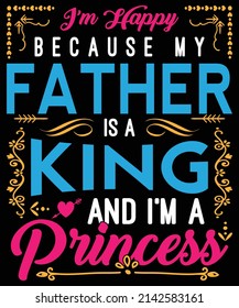 I am happy because my father is a king and I am a princess vector design for daughter, vector, illustration, father and daughter, king and princess vector.