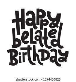 Happy belated birthday - Funny, comical birthday slogan stylized typography. Social media, poster, card, banner, textile, gift, design element. Sketch quote, phrase on white background