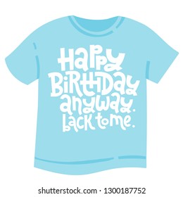 Happy birthday Anyway Back to me - T shirt with hand drawn vector lettering. Unique comic phrase about birthday in the style of black humor. Quote for a party, social media, gift. 