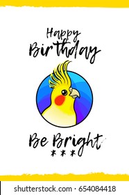 Happy Birthday. Be Bright. Greeting card with a cute animal and kind wish, cartoon style. Suitable for kid's congratulations. Yellow parrot, Cockatiel bird.