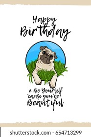 Happy Birthday. Be yourself, because you are beautiful. Greeting card with a cute animal and kind wish, cartoon style. Suitable for kid's congratulations. Pug dog puppy