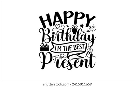 Happy birthday I’m the best present - Birthday T-Shirt Design, Hand drawn vintage illustration with lettering and decoration elements, used for prints on bags, poster, banner,  pillows.