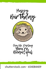 Happy Birthday. Chin up, darling, you are beautiful. Greeting card with a cute animal and kind wish, cartoon style. Suitable for kid's congratulations. Sweet little hedgehog