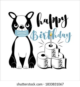 Happy Birthday- Cute boston terrier in face mask and toilet paper cake. Funny greeting card for birthday in covid-19 pandemic self isolated period. 