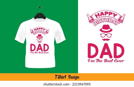 Happy Birthday Dad I'm The Best Ever - T Shirt Design.