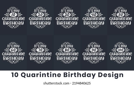 Happy Birthday design bundle. 10 Quarantine Birthday quote celebration Typography bundle. It's my 10, 20, 30, 40, 50, 60, 70, 80, 90, 100 Quarantine Birthday