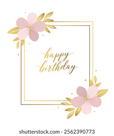 Happy birthday greeting card with flowers and golden lettering. Gentle botanical template, frame, invitation