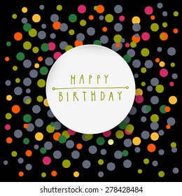 Happy birthday hand lettering. Vector colorful vintage black background with confetti and white circle copyspace for you text with shadow. Greeting card can be used as a business flyer template