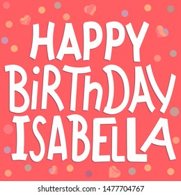 Happy Birthday Isabella - funny cute inscription and confetti. Hand drawn color lettering. Vector illustration. Isabella is common girls name. For banners, posters and prints on clothing.
