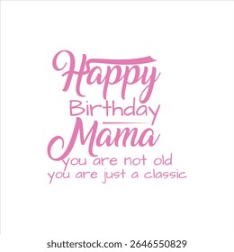  Happy Birthday Mama: You are not old, you are just a classic. A heartwarming and humorous birthday greeting for a mother.