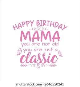  Happy Birthday Mama: You're a Classic. A heartwarming birthday message for Mama.
