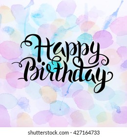 Happy Birthday Text over Watercolor Splashes. Vector Illustration of Watercolour Abstract Background. Handwritten Text. Creative Design.