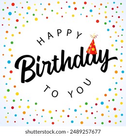 Happy birthday to you, black lettering and colored confetti. Elegant vector greeting phrase for celebration birthday design or congratulations card