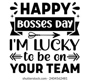 Happy Bosses Day I'm Lucky to Be on Your Team Svg,Happy Boss Day svg,Boss Saying Quotes,Boss Day T-shirt,Gift for Boss,Great Jobs,Happy Bosses Day t-shirt,Girl Boss Shirt,Motivational Boss,Cut File, svg