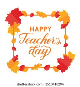 Happy Teacher’s Day calligraphy hand lettering with frame and colorful autumn leaves isolated on white. Vector template for typography poster, banner, flyer, greeting card, postcard, t-shirt, etc.