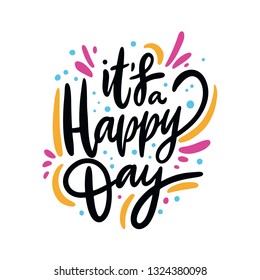 It's a happy day phrase. Hand drawn vector lettering. Isolated on white background. Design for holiday greeting cards, logo, sticker, banner, poster, print