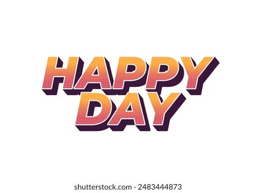Happy day. Text effect design in 3D style with eye catching colors
