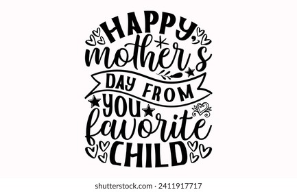Happy Mother’s Day From You Favorite Child- Mother's Day t- shirt design, Hand drawn lettering phrase, This illustration can be used as a print and bags, stationary or as a poster.  