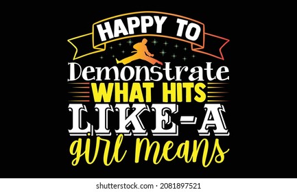 Happy to demonstrate what hits like a girl means- Karate t shirts design, Hand drawn lettering phrase and Calligraphy t shirt design, svg Files for Cutting Cricut and Silhouette, EPS 10