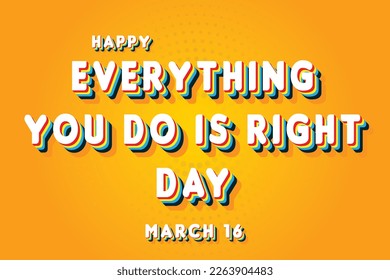 Happy Everything You Do is Right Day, March 16. Calendar of March Retro Text Effect, Vector design