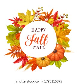 Happy fall y'all circle frame. Seasonal fall round banner with autumn foliage of maple, oak, elm, chestnut, pumpkin, wheat and autumn berries. Vector illustration.