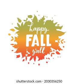 Happy Fall Y'all. Handwritten text on autumnal leaves background for card, poster, emblem. Seasonal greetings. Autumn mood. Vector colorful illustration, hand lettering typography