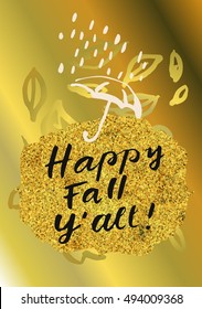 Happy Fall Y'all. Modern calligraphic poster with umbrella, rain and leaves in gold colors. Hand lettered postcard, greeting card, poster, promotion design concept. Vector illustration