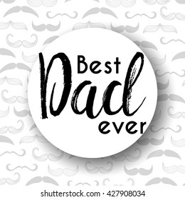 Happy father day, best dad ever background with mustache, calligraphic text, typography design, template for card, poster, banner, flyer, invitation, party. Best dad ever. Father day.