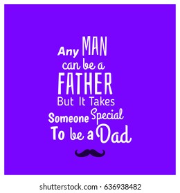 Happy Fathers Day. "Any Man can be a Father But it takes someone special to be a Dad". Lovely Quotation for Father
