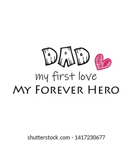 Happy Fathers Day, Dad, my first love, my forever hero, typography for print or use as poster, card, flyer or T shirt